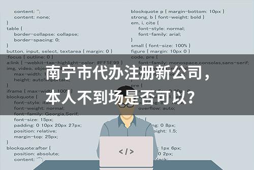 南宁市代办注册新公司，本人不到场是否可以？