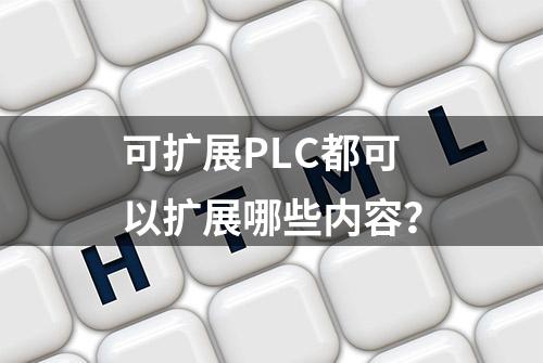 可扩展PLC都可以扩展哪些内容？