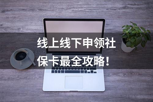 线上线下申领社保卡最全攻略！