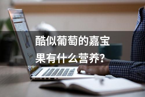 酷似葡萄的嘉宝果有什么营养？