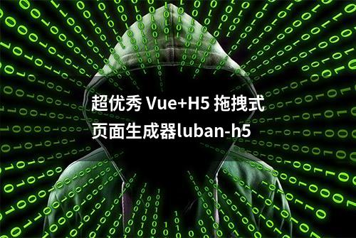 超优秀 Vue+H5 拖拽式页面生成器luban-h5