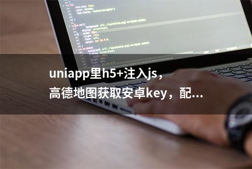 uniapp里h5+注入js，高德地图获取安卓key，配置安全码SHA1