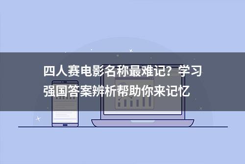 四人赛电影名称最难记？学习强国答案辨析帮助你来记忆