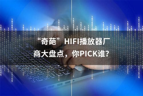 “奇葩”HIFI播放器厂商大盘点，你PICK谁？