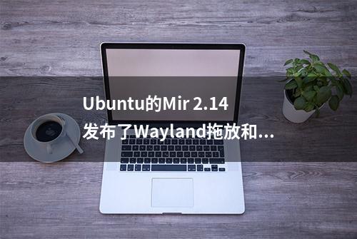 Ubuntu的Mir 2.14发布了Wayland拖放和屏幕锁支持