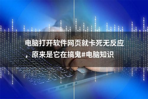 电脑打开软件网页就卡死无反应，原来是它在搞鬼#电脑知识