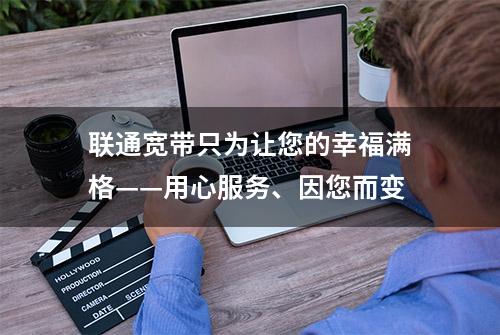 联通宽带只为让您的幸福满格——用心服务、因您而变