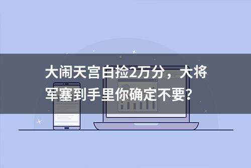 大闹天宫白捡2万分，大将军塞到手里你确定不要？