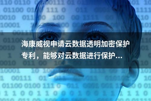 海康威视申请云数据透明加密保护专利，能够对云数据进行保护，减少敏感信息的泄漏