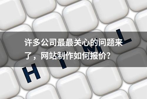 许多公司最最关心的问题来了，网站制作如何报价？