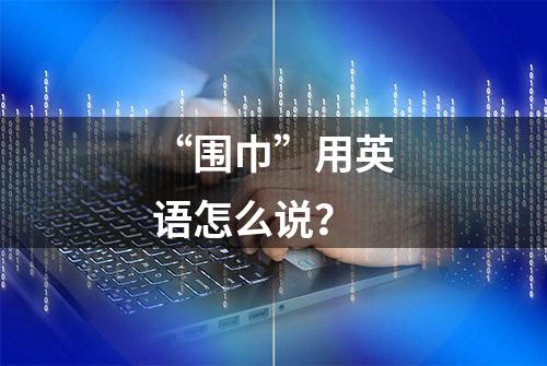 “围巾”用英语怎么说？