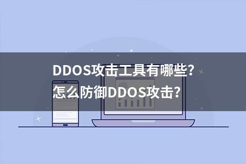 DDOS攻击工具有哪些？怎么防御DDOS攻击？