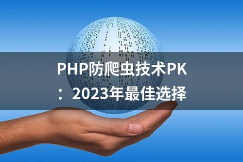 PHP防爬虫技术PK：2023年最佳选择