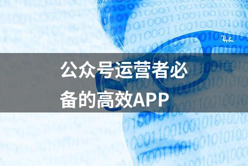 公众号运营者必备的高效APP