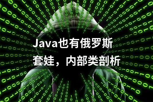 Java也有俄罗斯套娃，内部类剖析