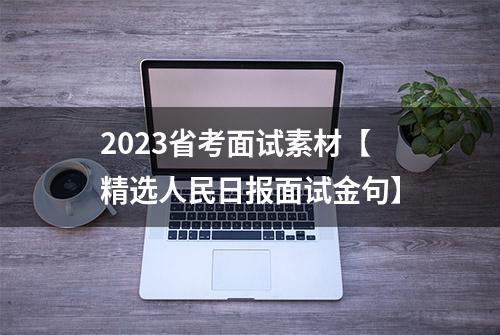 2023省考面试素材【精选人民日报面试金句】