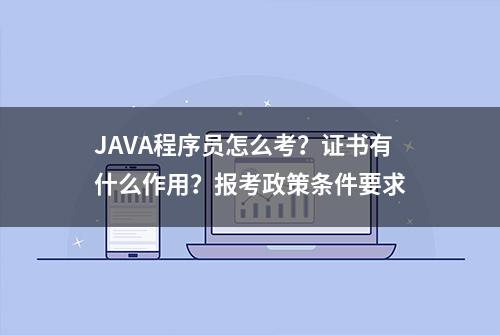 JAVA程序员怎么考？证书有什么作用？报考政策条件要求