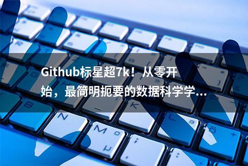 Github标星超7k！从零开始，最简明扼要的数据科学学习路径