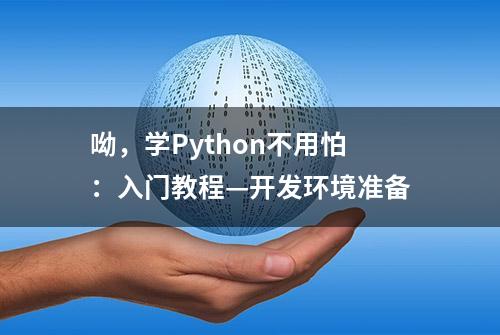 呦，学Python不用怕：入门教程—开发环境准备