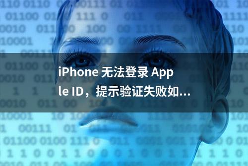 iPhone 无法登录 Apple ID，提示验证失败如何解决？