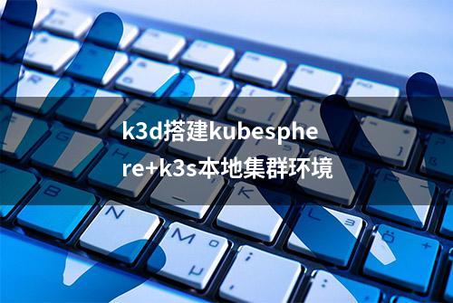 k3d搭建kubesphere+k3s本地集群环境