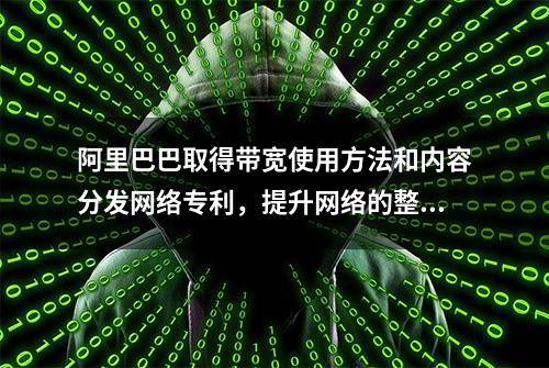 阿里巴巴取得带宽使用方法和内容分发网络专利，提升网络的整体使用效率