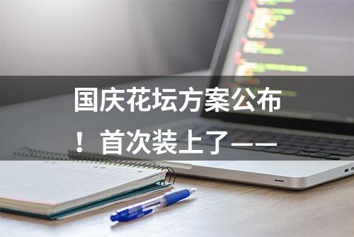 国庆花坛方案公布！首次装上了——