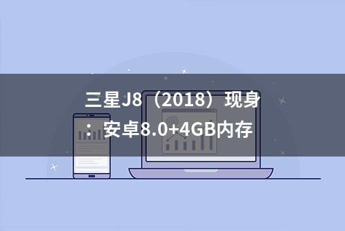 三星J8（2018）现身：安卓8.0+4GB内存