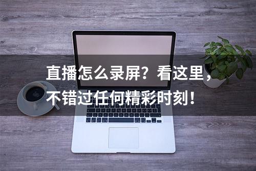 直播怎么录屏？看这里，不错过任何精彩时刻！