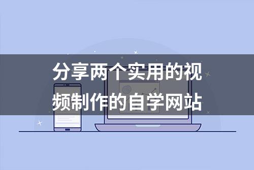 分享两个实用的视频制作的自学网站