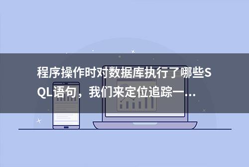 程序操作时对数据库执行了哪些SQL语句，我们来定位追踪一下