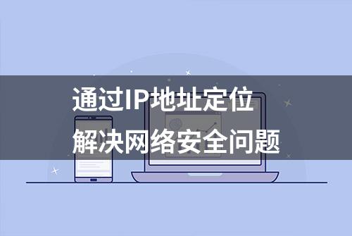 通过IP地址定位解决网络安全问题