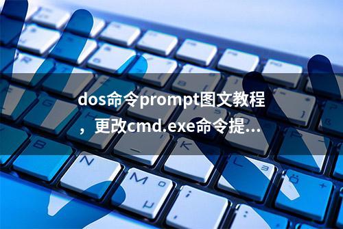 dos命令prompt图文教程，更改cmd.exe命令提示符，bat批处理脚本