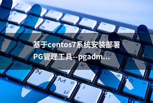 基于centos7系统安装部署PG管理工具--pgadmin