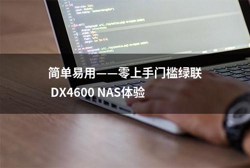 简单易用——零上手门槛绿联 DX4600 NAS体验