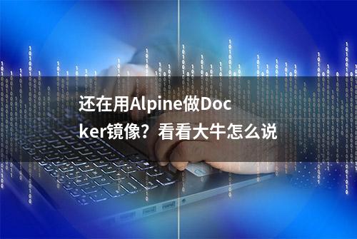 还在用Alpine做Docker镜像？看看大牛怎么说