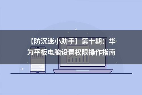 【防沉迷小助手】第十期：华为平板电脑设置权限操作指南