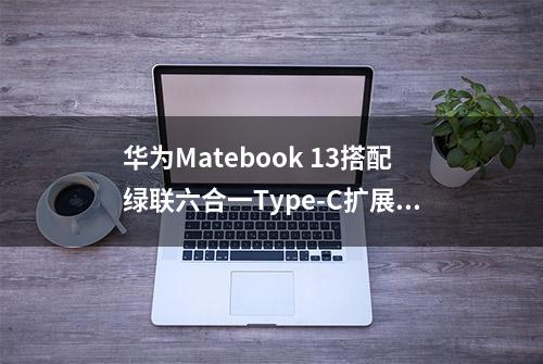 华为Matebook 13搭配绿联六合一Type-C扩展坞，浅谈使用体验