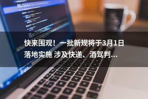 快来围观！一批新规将于3月1日落地实施 涉及快递、酒驾判定等