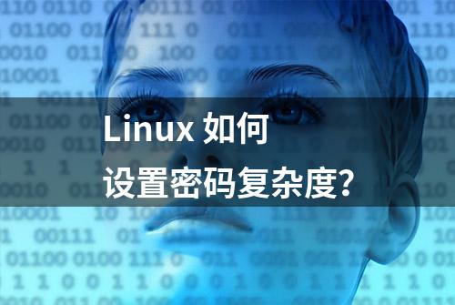 Linux 如何设置密码复杂度？