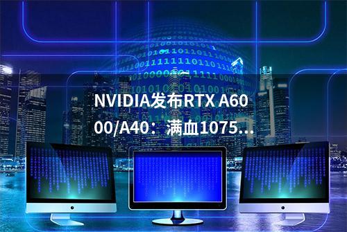 NVIDIA发布RTX A6000/A40：满血10752个CUDA核心、48GB显存