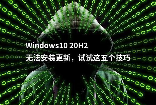 Windows10 20H2无法安装更新，试试这五个技巧