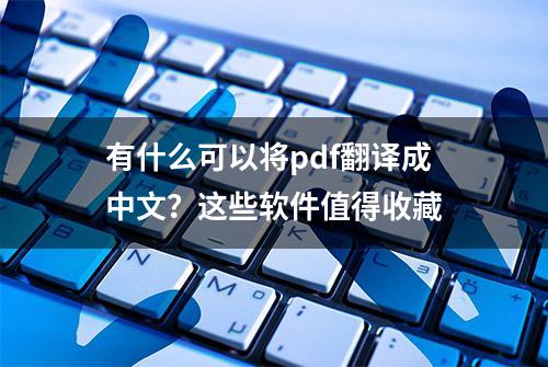 有什么可以将pdf翻译成中文？这些软件值得收藏