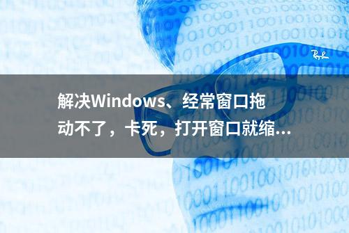 解决Windows、经常窗口拖动不了，卡死，打开窗口就缩回去等问题