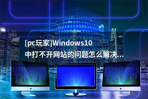 [pc玩家]Windows10中打不开网站的问题怎么解决？