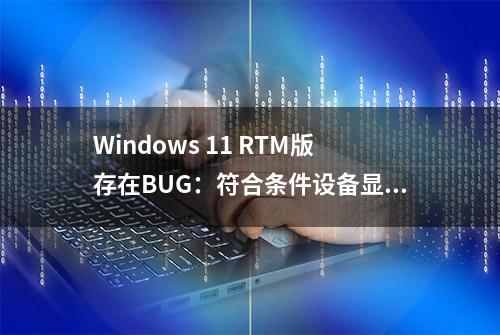 Windows 11 RTM版存在BUG：符合条件设备显示不支持升级