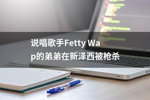 说唱歌手Fetty Wap的弟弟在新泽西被枪杀