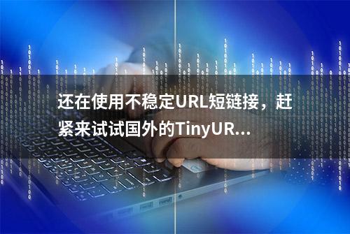 还在使用不稳定URL短链接，赶紧来试试国外的TinyURL