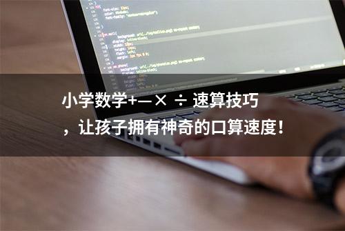 小学数学+—× ÷ 速算技巧，让孩子拥有神奇的口算速度！