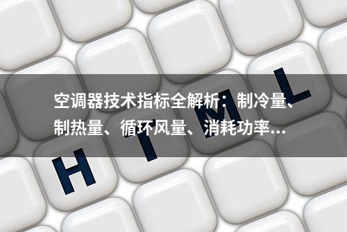 空调器技术指标全解析：制冷量、制热量、循环风量、消耗功率、能耗比和性能系数、IPLV、噪声……